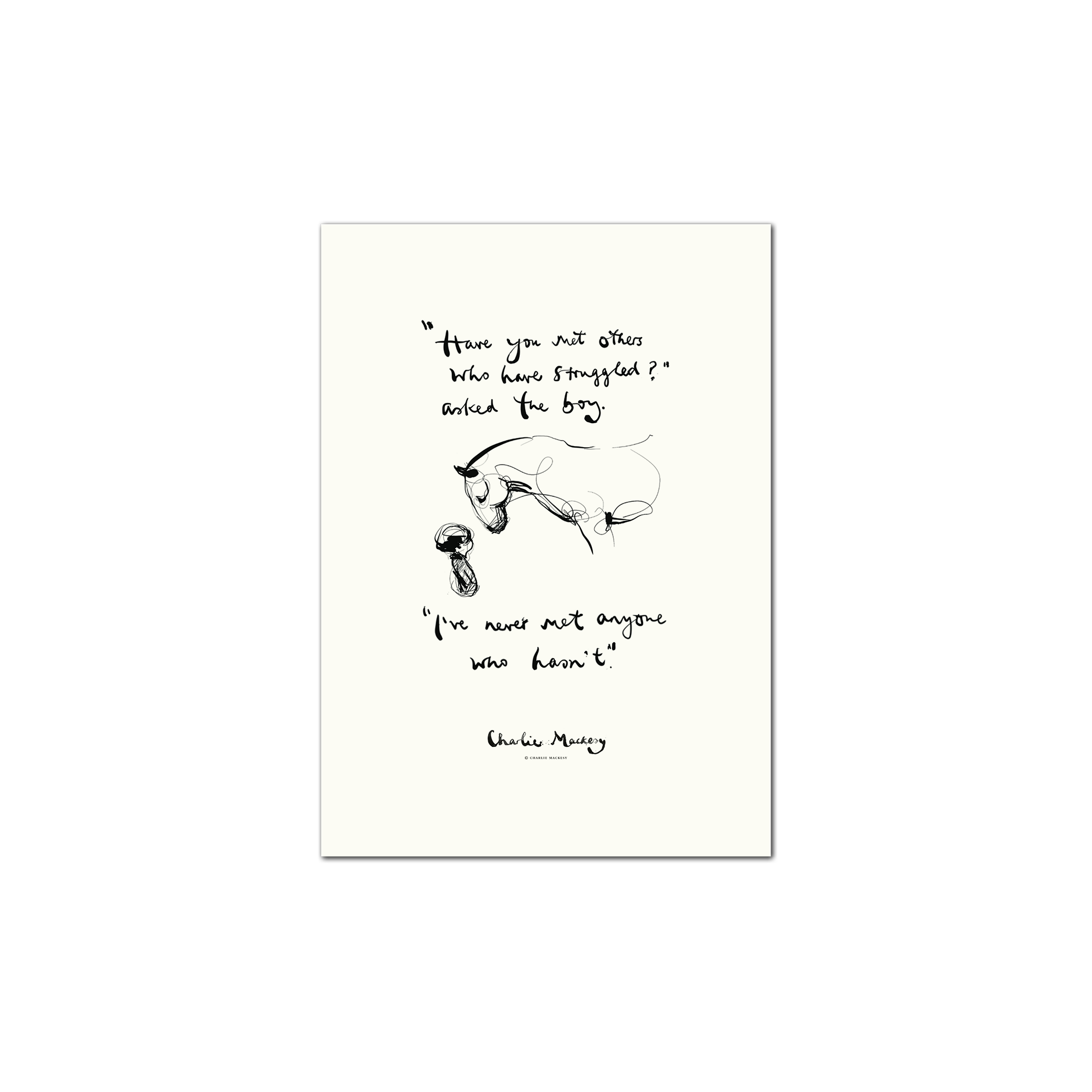“Have you met others who have struggled?” asked the boy.
“I’ve never met anyone who hasn’t.”
Charlie Mackesy